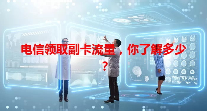 电信领取副卡流量，你了解多少？
