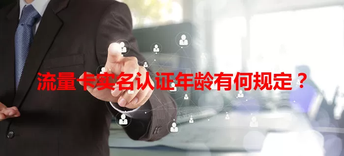 流量卡实名认证年龄有何规定？