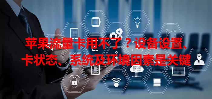 苹果流量卡用不了？设备设置、卡状态、系统及环境因素是关键