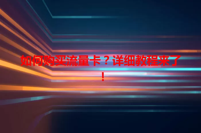 如何购买流量卡？详细教程来了！