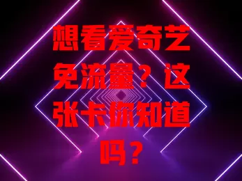 想看爱奇艺免流量？这张卡你知道吗？