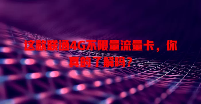 这款联通4G不限量流量卡，你真的了解吗？