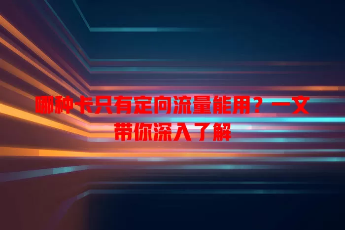 哪种卡只有定向流量能用？一文带你深入了解