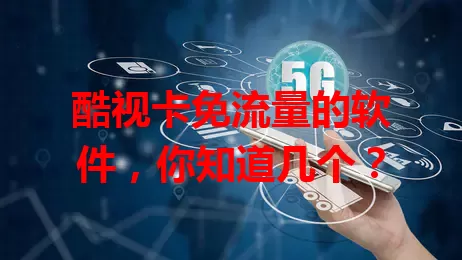 酷视卡免流量的软件，你知道几个？