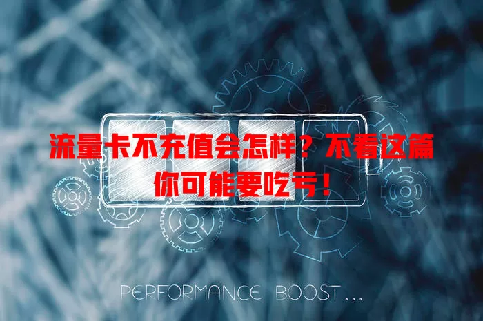 流量卡不充值会怎样？不看这篇你可能要吃亏！