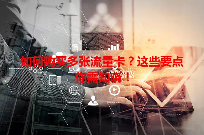 如何购买多张流量卡？这些要点你需知晓！