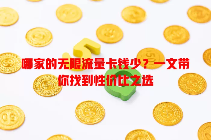 哪家的无限流量卡钱少？一文带你找到性价比之选