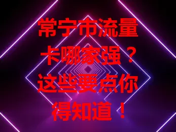 常宁市流量卡哪家强？这些要点你得知道！