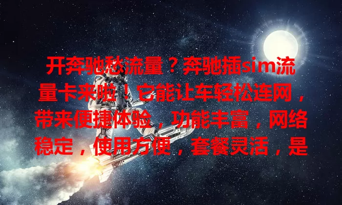 开奔驰愁流量？奔驰插sim流量卡来啦！它能让车轻松连网，带来便捷体验，功能丰富，网络稳定，使用方便，套餐灵活，是追求高品质生活的奔驰车主贴心配置