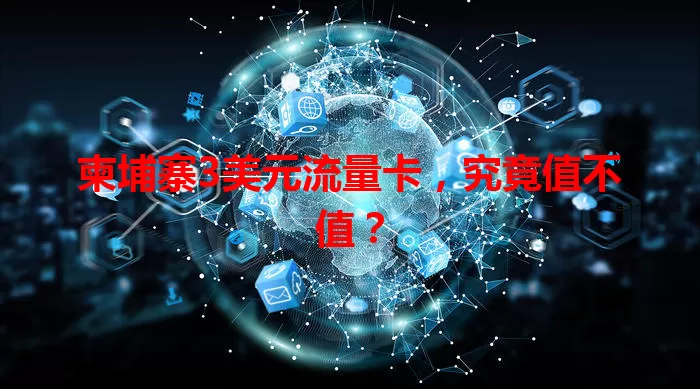 柬埔寨3美元流量卡，究竟值不值？