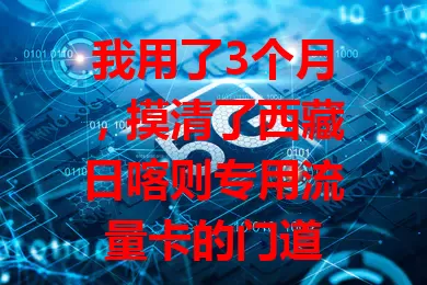 我用了3个月，摸清了西藏日喀则专用流量卡的门道