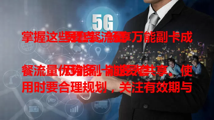 掌握这些要点，畅享万能副卡成员套餐流量

万能副卡成员套餐流量优势多，能多人共享。使用时要合理规划，关注有效期与使用范围。了解特点并合理使用，就能让套餐流量发挥最大价值，畅享数字便捷。