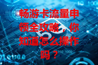 畅游卡流量申领全攻略，你知道怎么操作吗？