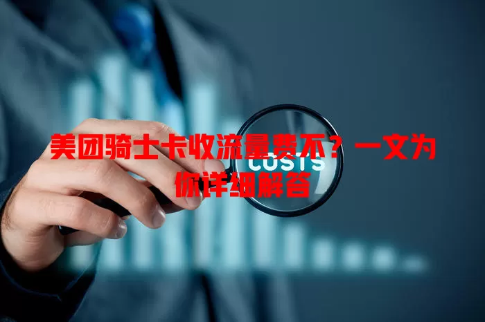 美团骑士卡收流量费不？一文为你详细解答