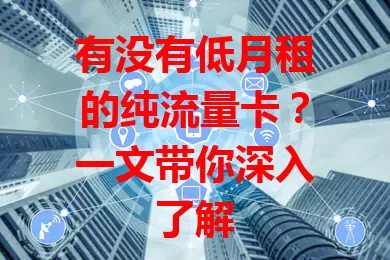 有没有低月租的纯流量卡？一文带你深入了解