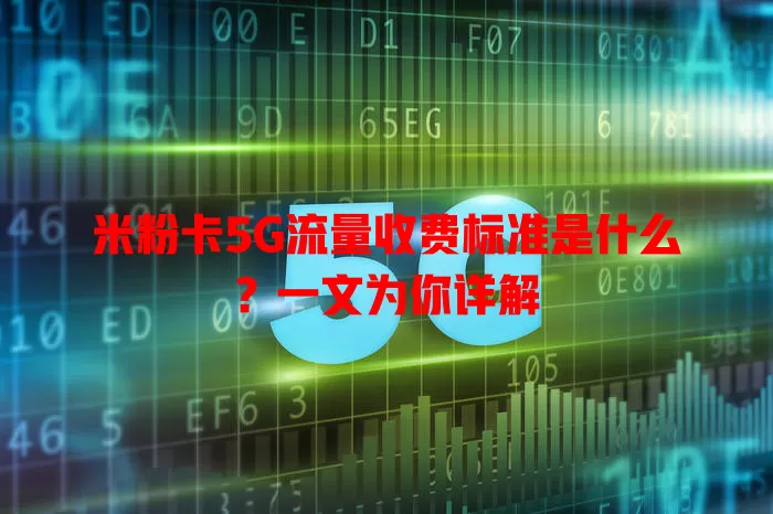 米粉卡5G流量收费标准是什么？一文为你详解