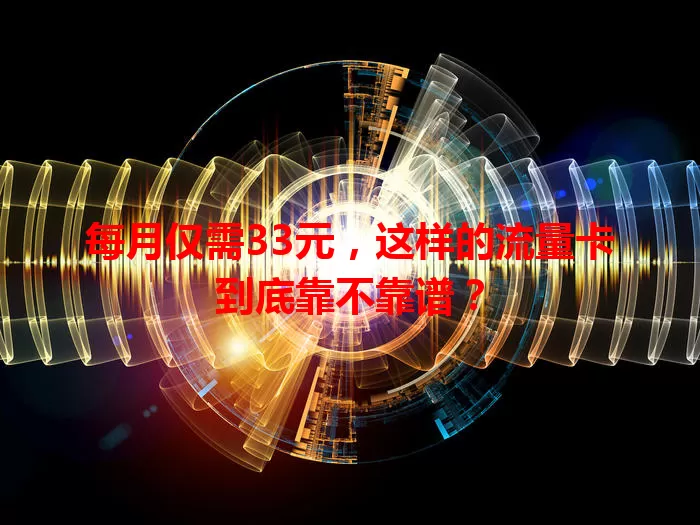 每月仅需33元，这样的流量卡到底靠不靠谱？