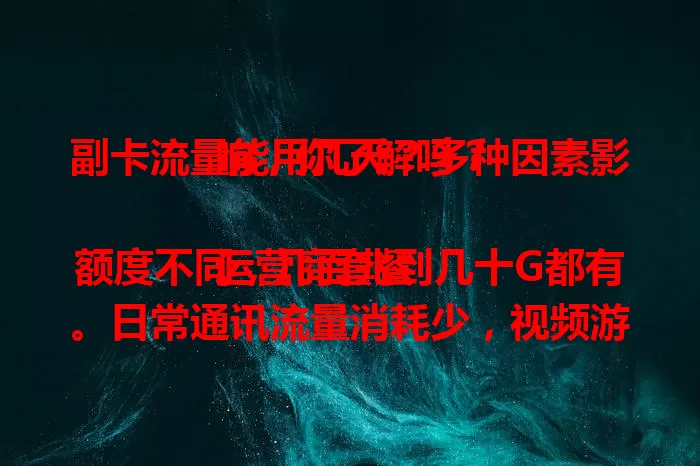 副卡流量能用几天？多种因素影响，你了解吗？

运营商套餐额度不同，几百兆到几十G都有。日常通讯流量消耗少，视频游戏等大流量活动则相反。手机应用后台也会耗流量，合理管理可延长使用天数。结合套餐和自身情况综合判断。