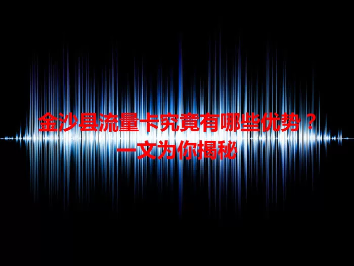 金沙县流量卡究竟有哪些优势？一文为你揭秘