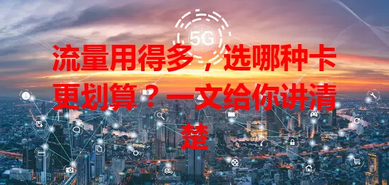 流量用得多，选哪种卡更划算？一文给你讲清楚