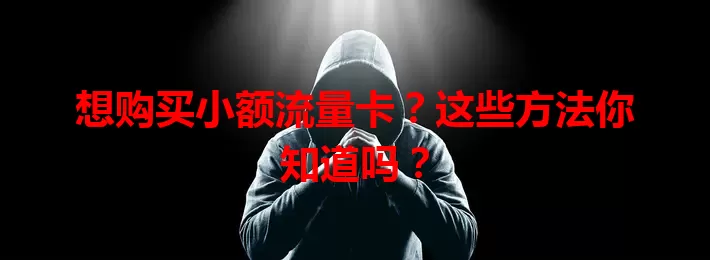 想购买小额流量卡？这些方法你知道吗？
