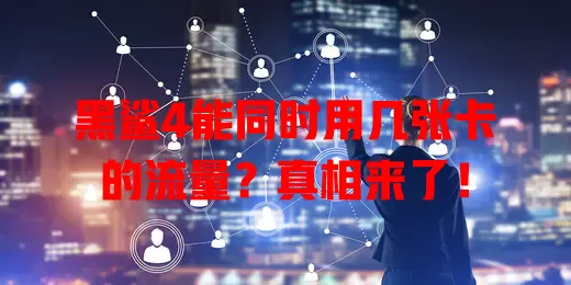黑鲨4能同时用几张卡的流量？真相来了！