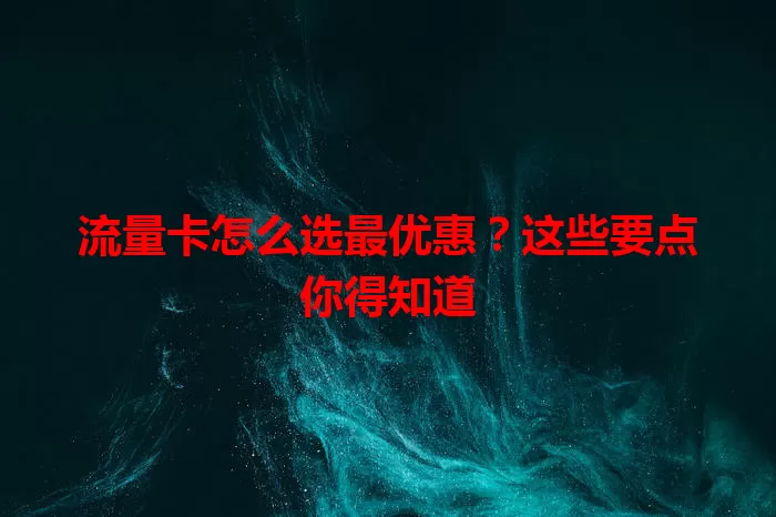 流量卡怎么选最优惠？这些要点你得知道