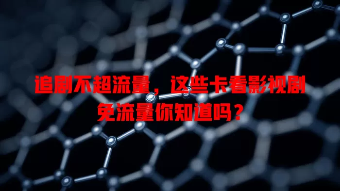 追剧不超流量，这些卡看影视剧免流量你知道吗？