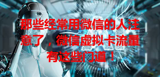 那些经常用微信的人注意了，微信虚拟卡流量有这些门道！