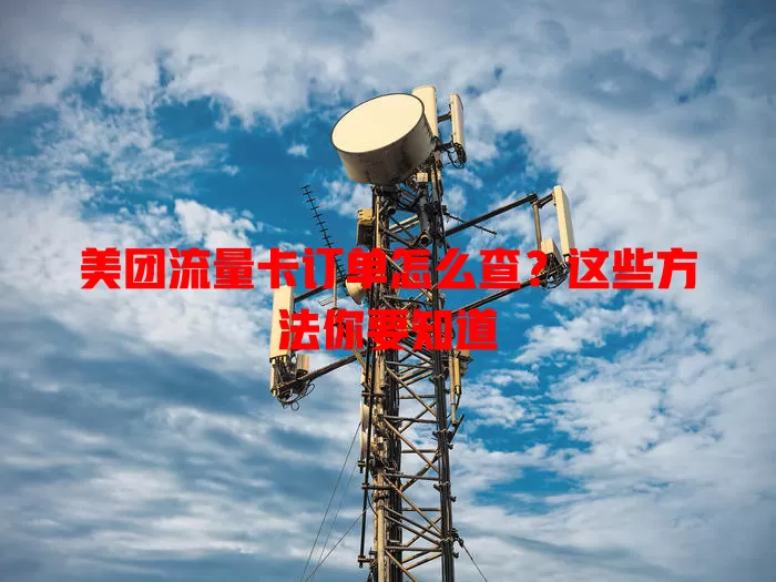 美团流量卡订单怎么查？这些方法你要知道