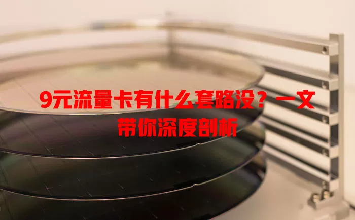 9元流量卡有什么套路没？一文带你深度剖析