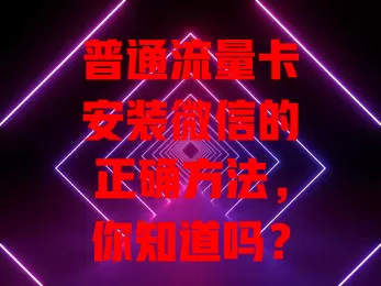 普通流量卡安装微信的正确方法，你知道吗？