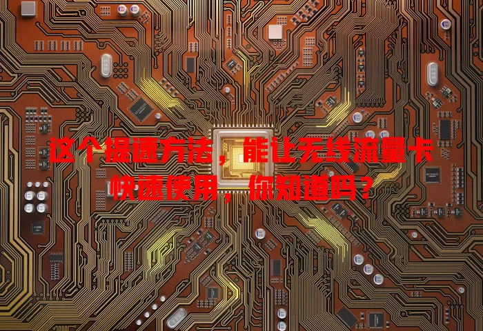 这个提速方法，能让无线流量卡快速使用，你知道吗？