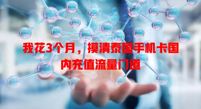 我花3个月，摸清泰国手机卡国内充值流量门道