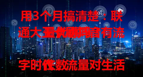 用3个月搞清楚：联通大王卡刷抖音有流量优惠吗？

在数字时代，流量对生活工作至关重要，尤其对抖音用户。联通大王卡备受关注，经体验，正常使用时刷抖音流量含在套餐内，有优惠，但使用要注意细节，常刷抖音的值得考虑。