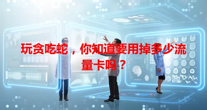 玩贪吃蛇，你知道要用掉多少流量卡吗？