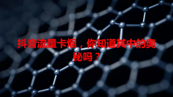 抖音流量卡烟，你知道其中的奥秘吗？