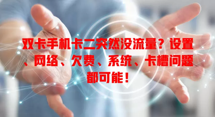 双卡手机卡二突然没流量？设置、网络、欠费、系统、卡槽问题都可能！