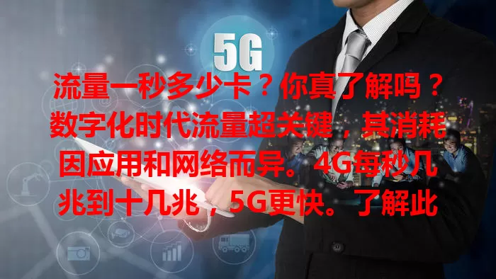 流量一秒多少卡？你真了解吗？数字化时代流量超关键，其消耗因应用和网络而异。4G每秒几兆到十几兆，5G更快。了解此能合理规划流量，避免超支，你算清了吗？