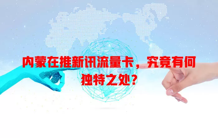 内蒙在推新讯流量卡，究竟有何独特之处？