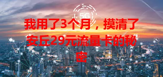 我用了3个月，摸清了安丘29元流量卡的秘密