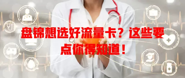 盘锦想选好流量卡？这些要点你得知道！