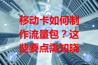 移动卡如何制作流量包？这些要点需知晓