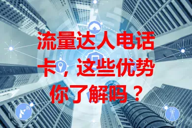 流量达人电话卡，这些优势你了解吗？
