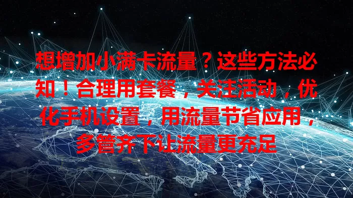 想增加小满卡流量？这些方法必知！合理用套餐，关注活动，优化手机设置，用流量节省应用，多管齐下让流量更充足