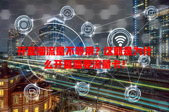 开直播流量不够用？这就是为什么开直播要流量卡！