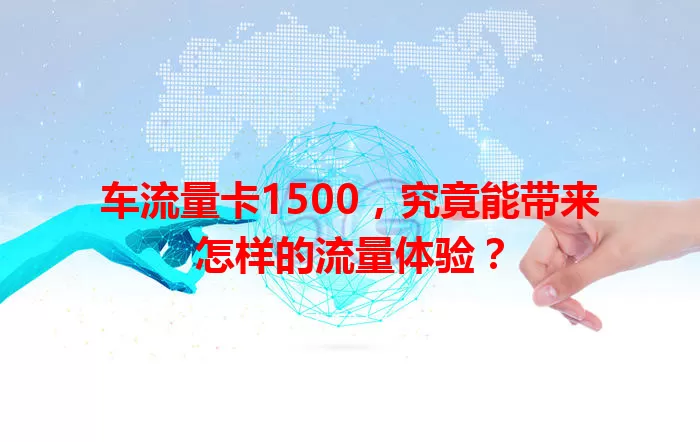 车流量卡1500，究竟能带来怎样的流量体验？