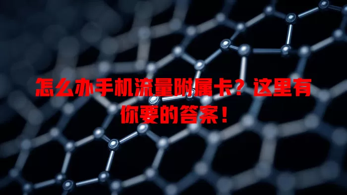 怎么办手机流量附属卡？这里有你要的答案！