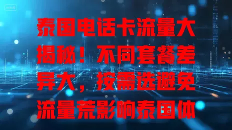 泰国电话卡流量大揭秘！不同套餐差异大，按需选避免流量荒影响泰国体验