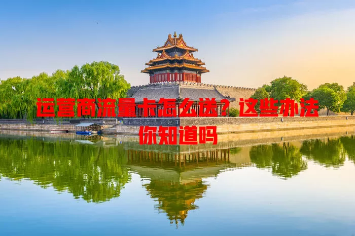 运营商流量卡怎么送？这些办法你知道吗